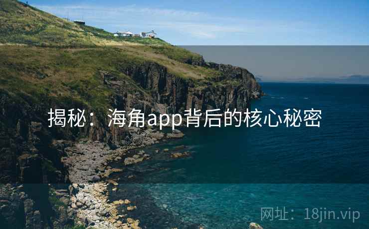 揭秘：海角app背后的核心秘密