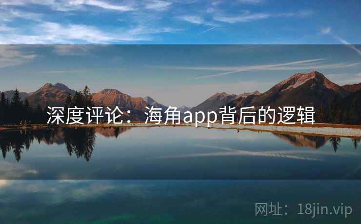 深度评论:海角app背后的逻辑 深度评论:海角app背后的逻辑