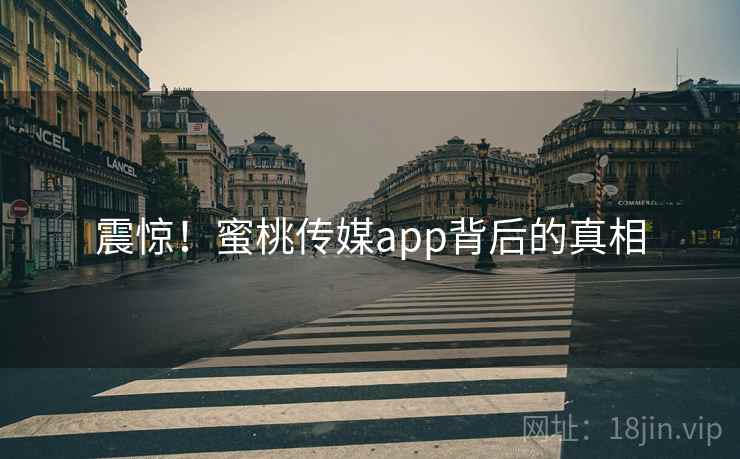 震惊！蜜桃传媒app背后的真相