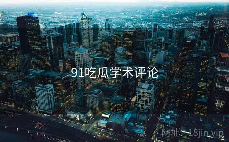 91吃瓜学术评论