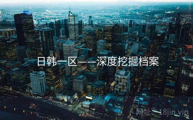 日韩一区——深度挖掘档案