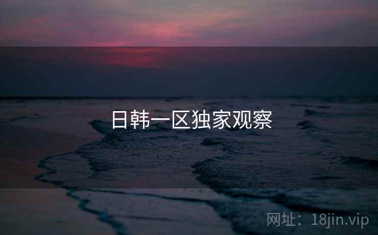 日韩一区独家观察