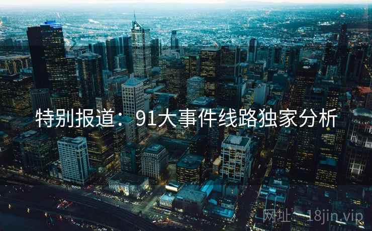 特别报道：91大事件线路独家分析