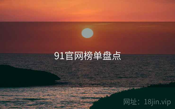 91官网榜单盘点 91官网榜单盘点