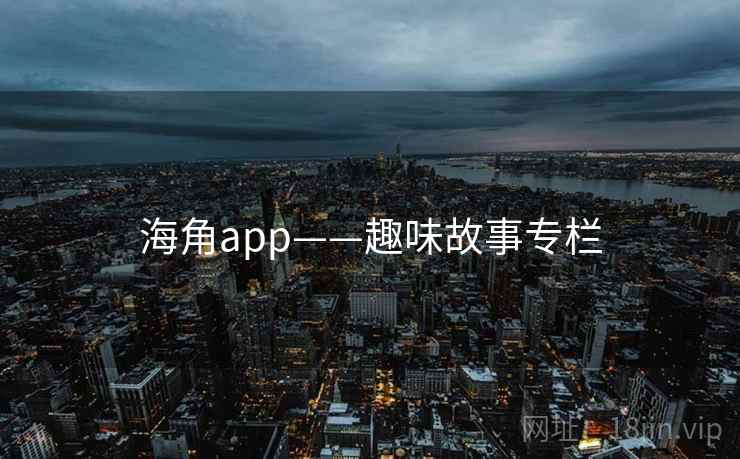 海角app——趣味故事专栏