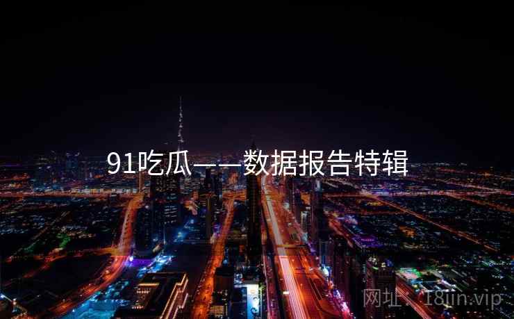 91吃瓜——数据报告特辑 91吃瓜——数据报告特辑