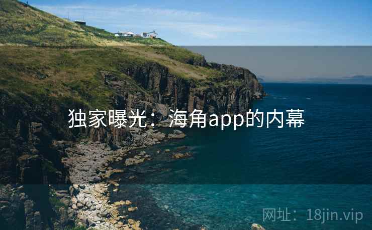 独家曝光：海角app的内幕