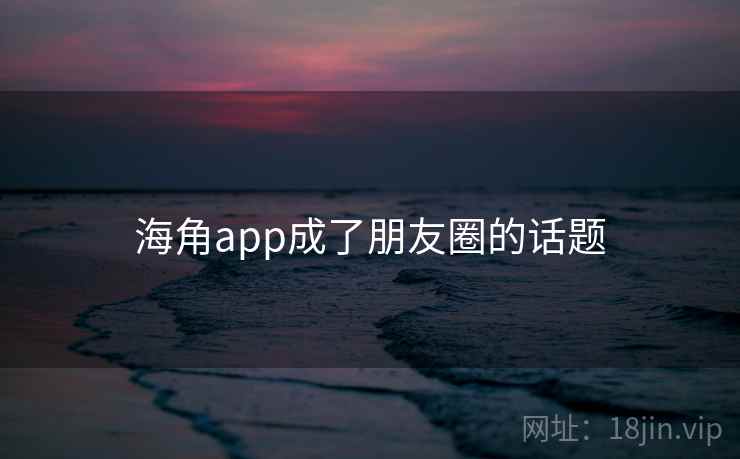海角app成了朋友圈的话题