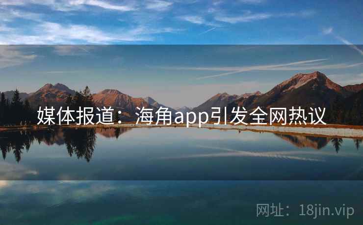 媒体报道：海角app引发全网热议