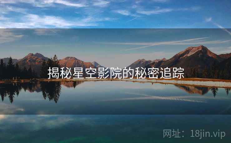 揭秘星空影院的秘密追踪