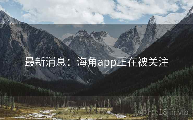最新消息：海角app正在被关注