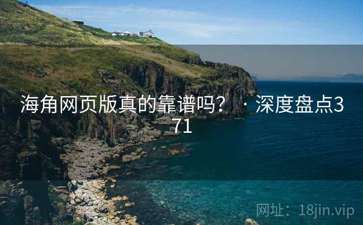 海角网页版真的靠谱吗？ · 深度盘点371