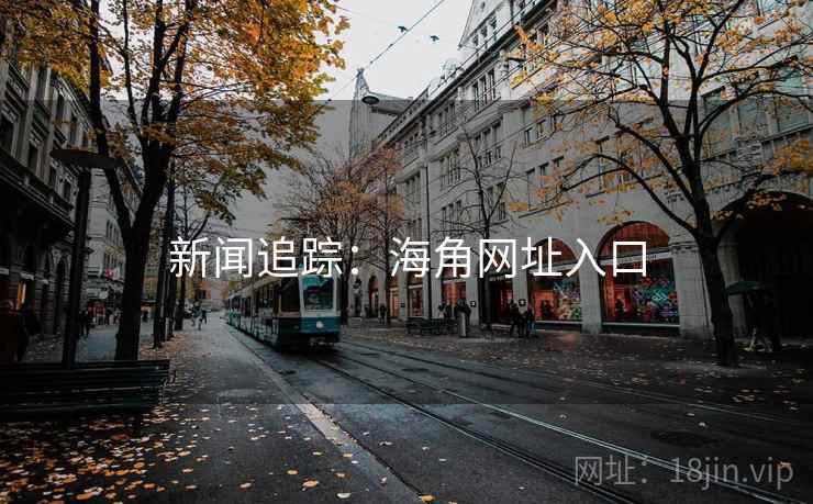 新闻追踪：海角网址入口