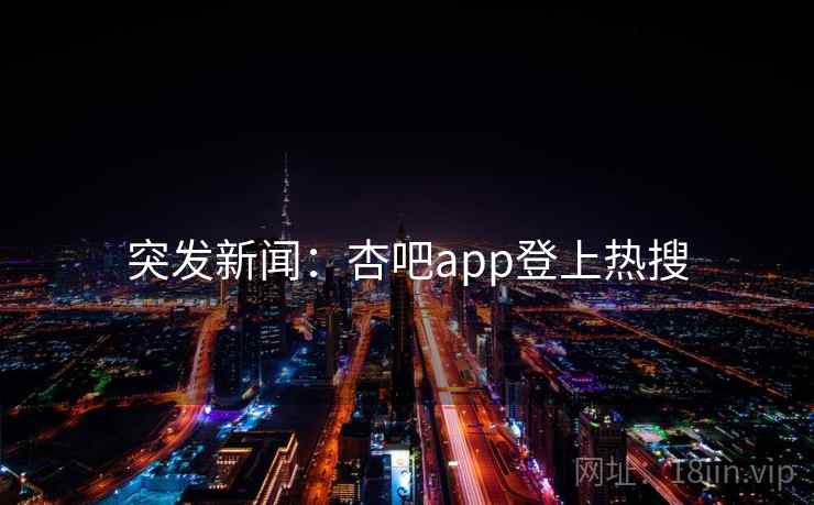 突发新闻：杏吧app登上热搜