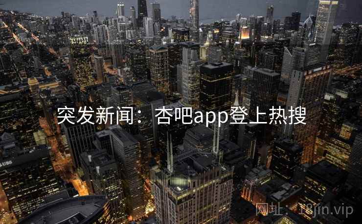 突发新闻：杏吧app登上热搜