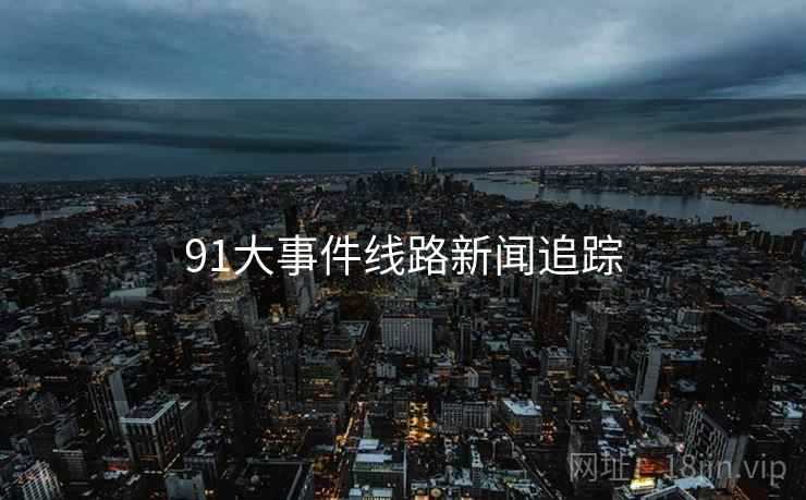 91大事件线路新闻追踪