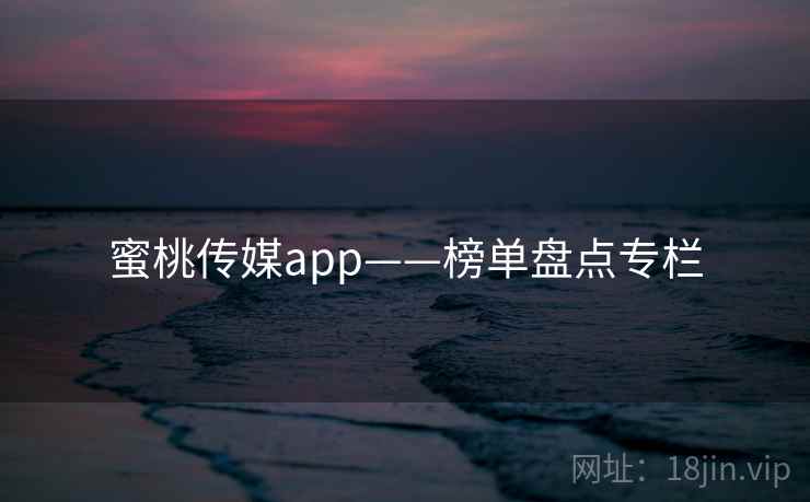 蜜桃传媒app——榜单盘点专栏
