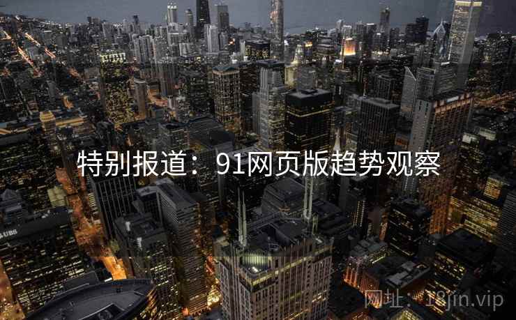 特别报道:91网页版趋势观察 特别报道:91网页版趋势观察